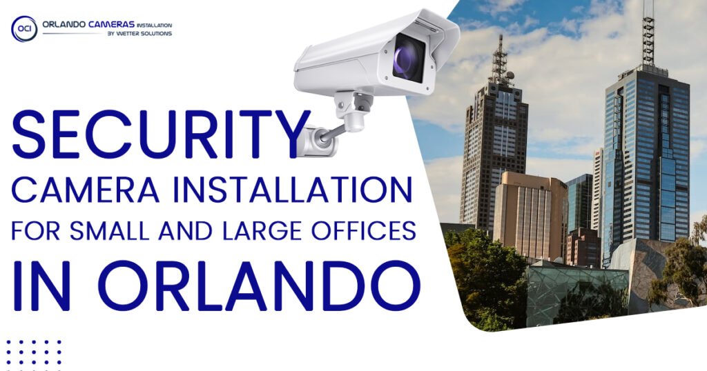 Security camera installation for small and large offices in Orlando
